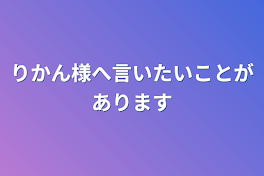 りかん様へ言いたいことがあります