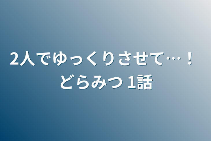 「2人でゆっくりさせて…！  どらみつ  1話」のメインビジュアル