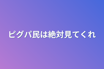 ピグパ民は絶対見てくれ