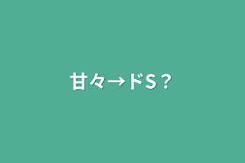 甘々→ドS？