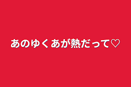 あのゆくあが熱だって♡