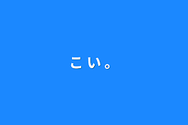 こ い 。