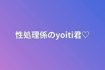 性処理係のyoiti君♡