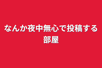 なんか夜中無心で投稿する部屋