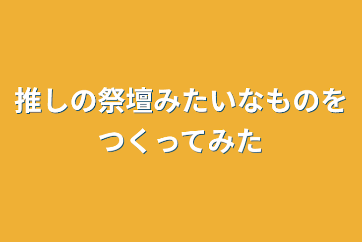 「推しの祭壇みたいなものを作ってみた」のメインビジュアル