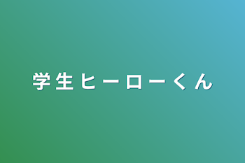 学  生  ヒ  ー  ロ  ー  く  ん