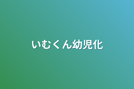 いむくん幼児化