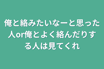 俺と絡みたいなーと思った人or俺とよく絡んだりする人は見てくれ