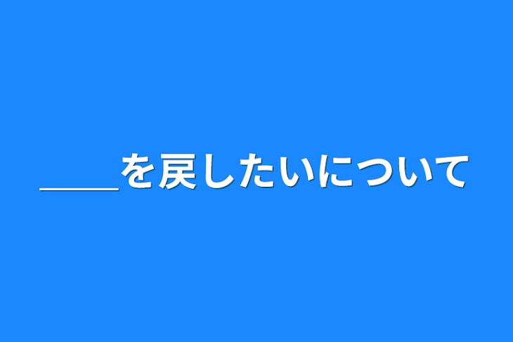 「＿＿を戻したいについて」のメインビジュアル