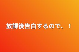 放課後告白するので、！