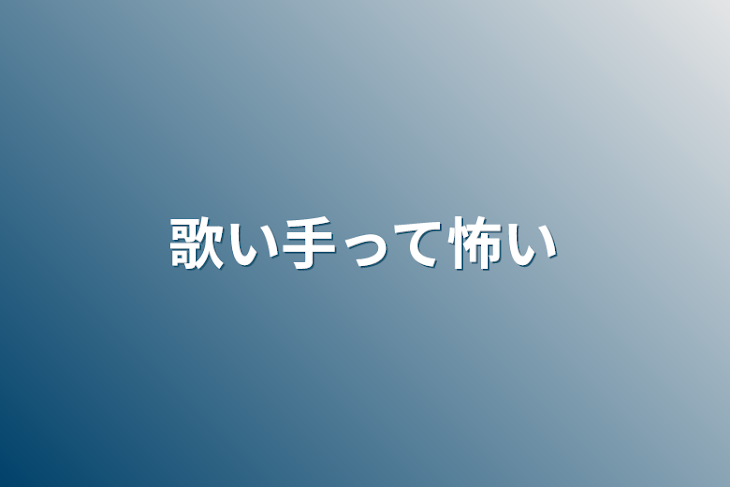 「歌い手って怖い」のメインビジュアル