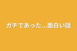 ガチであった...面白い話