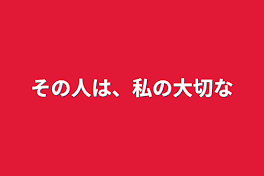 その人は、私の大切な