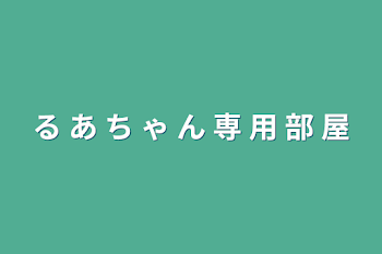 る あ ち ゃ ん 専 用 部 屋