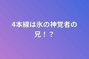 4本線は氷の神覚者の兄！？