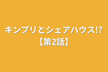 キンプリとシェアハウス!?【第2話】