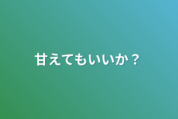 甘えてもいいか？