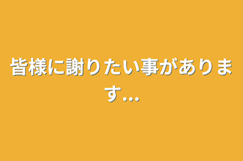 皆様に謝りたい事があります...