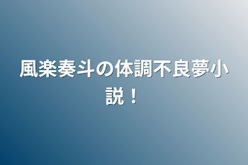 風楽奏斗の体調不良夢小説！