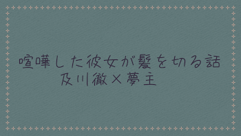 喧嘩した彼女が髪を切る話