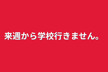 来週から学校行きません。