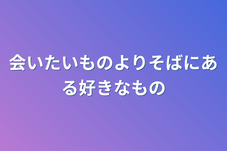 「会いたいものよりそばにある好きなもの」のメインビジュアル