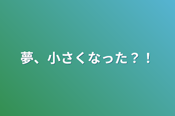 夢、小さくなった？！