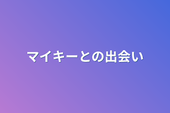 マイキーとの出会い