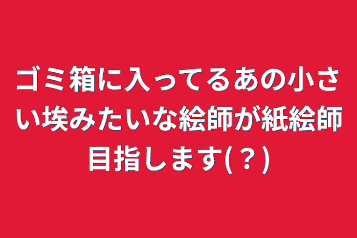 「ゴミ箱に入ってるあの小さい埃みたいな絵師が紙絵師目指します(？)」のメインビジュアル