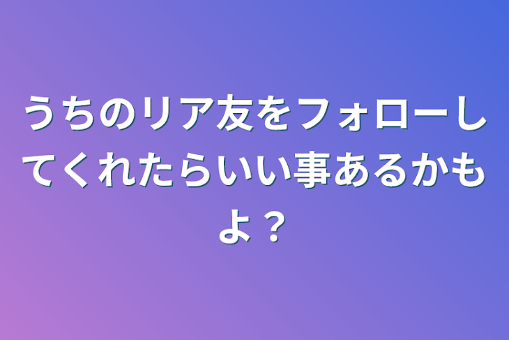 「うちのリア友をフォローしてくれたらいい事あるかもよ？」のメインビジュアル