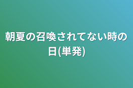 朝夏の召喚されてない時の日(単発)