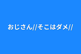 おじさん//そこはダメ//