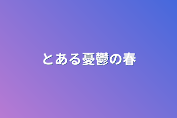 とある憂鬱の春