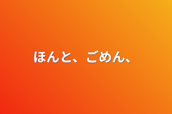 「ほんと、ごめん、」のメインビジュアル