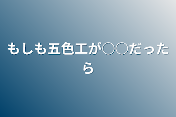 「もしも五色工が○○だったら」のメインビジュアル