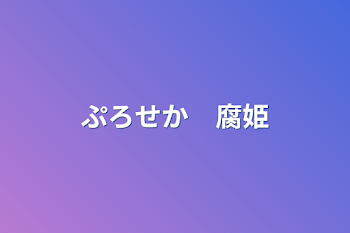 ぷろせか　腐姫