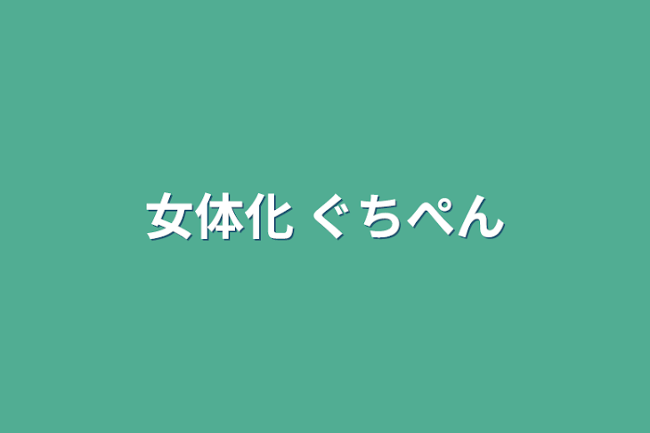 「女体化 ぐちぺん」のメインビジュアル