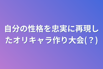 自分の性格を忠実に再現したオリキャラ作り大会(？)