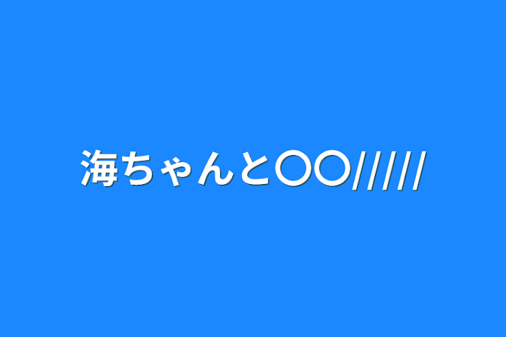 「海ちゃんと〇〇/////」のメインビジュアル