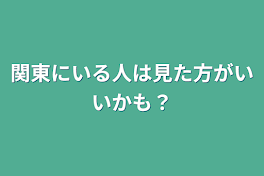 関東にいる人は見た方がいいかも？(茨城と千葉に住んでいる人は特に