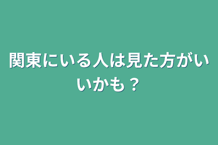 「関東にいる人は見た方がいいかも？(茨城と千葉に住んでいる人は特に」のメインビジュアル