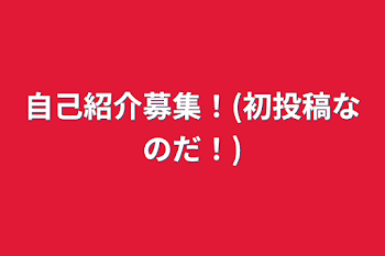 自己紹介募集！(初投稿なのだ！)