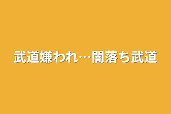 武道嫌われ…闇落ち武道