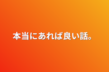 本当にあれば良い話。