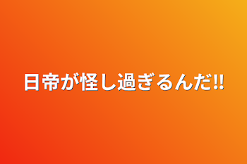 日帝が怪し過ぎるんだ‼︎