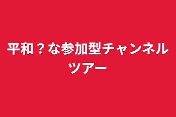 平和？な参加型チャンネルツアー