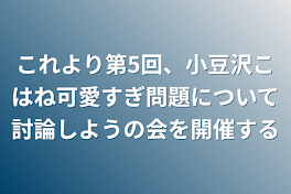 これより第5回、小豆沢こはね可愛すぎ問題について討論しようの会を開催する