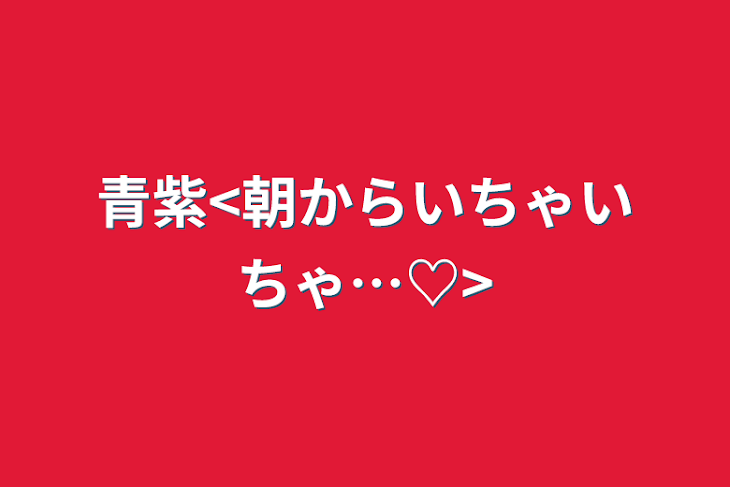 「青紫<朝からいちゃいちゃ…♡>」のメインビジュアル