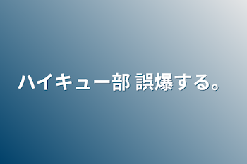 ハイキュー部 誤爆する。