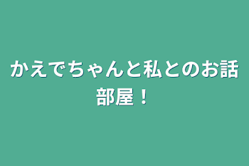 かえでちゃんと私とのお話部屋！